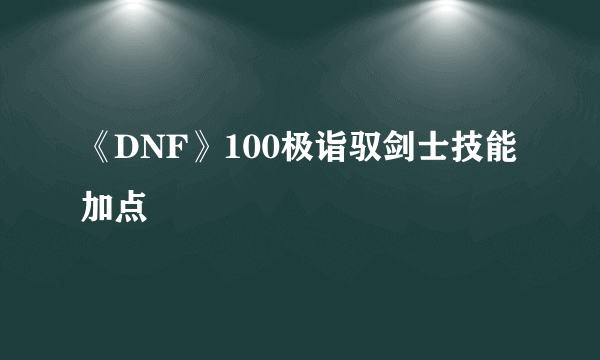 《DNF》100极诣驭剑士技能加点