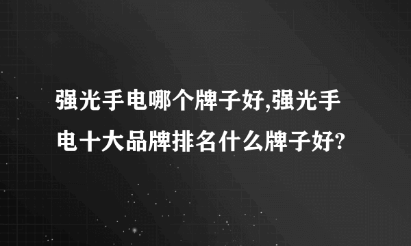 强光手电哪个牌子好,强光手电十大品牌排名什么牌子好?