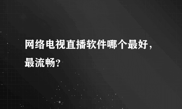 网络电视直播软件哪个最好，最流畅？