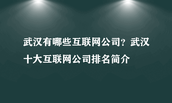 武汉有哪些互联网公司？武汉十大互联网公司排名简介