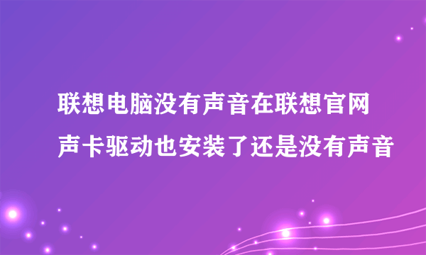 联想电脑没有声音在联想官网声卡驱动也安装了还是没有声音