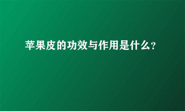 苹果皮的功效与作用是什么？