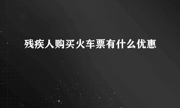 残疾人购买火车票有什么优惠