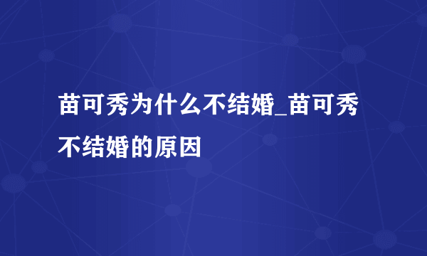 苗可秀为什么不结婚_苗可秀不结婚的原因