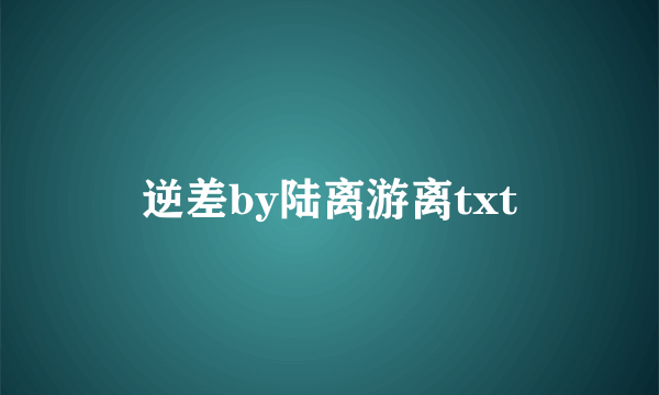 逆差by陆离游离txt