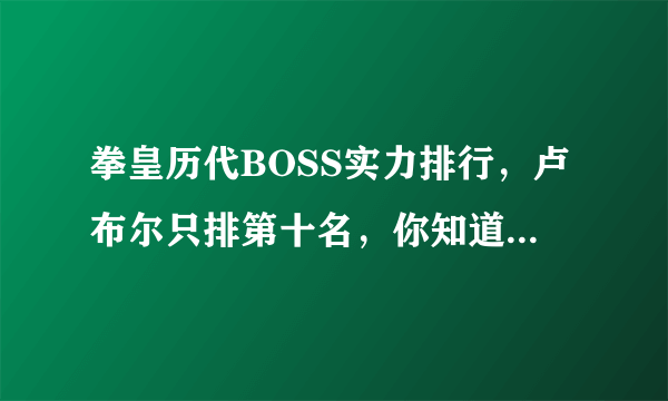 拳皇历代BOSS实力排行，卢布尔只排第十名，你知道前三都是谁吗？