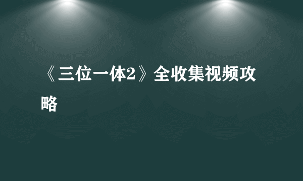 《三位一体2》全收集视频攻略