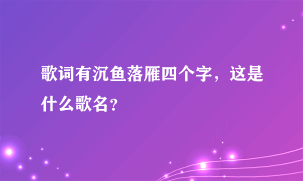 歌词有沉鱼落雁四个字，这是什么歌名？