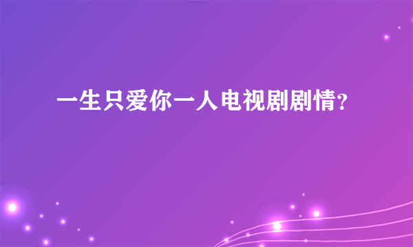 一生只爱你一人电视剧剧情？