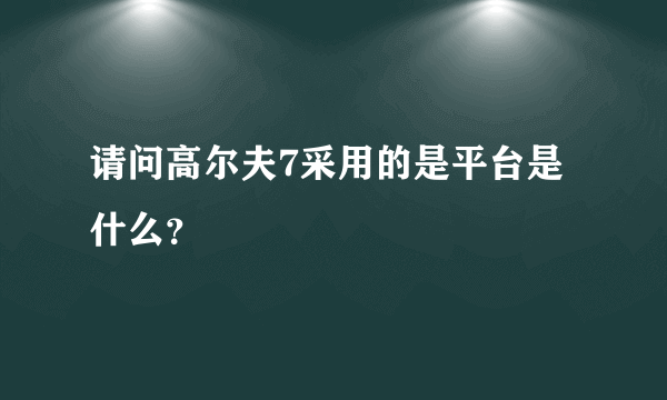 请问高尔夫7采用的是平台是什么？