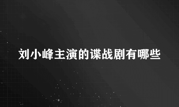 刘小峰主演的谍战剧有哪些