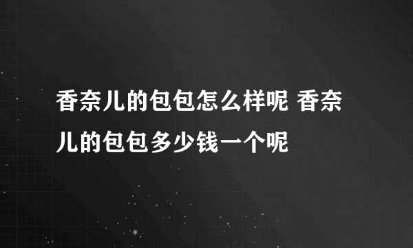 香奈儿的包包怎么样呢 香奈儿的包包多少钱一个呢