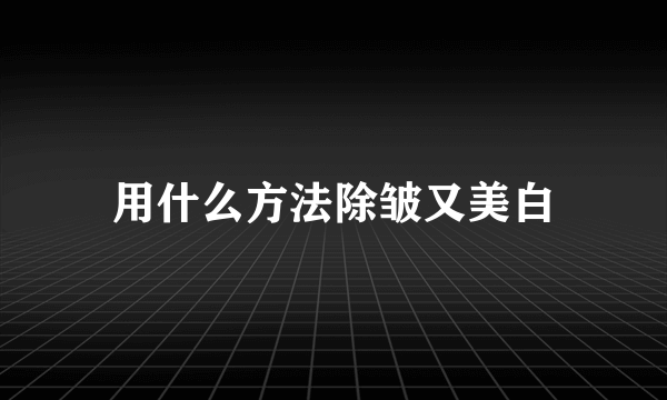 用什么方法除皱又美白