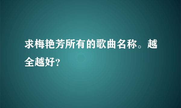 求梅艳芳所有的歌曲名称。越全越好？