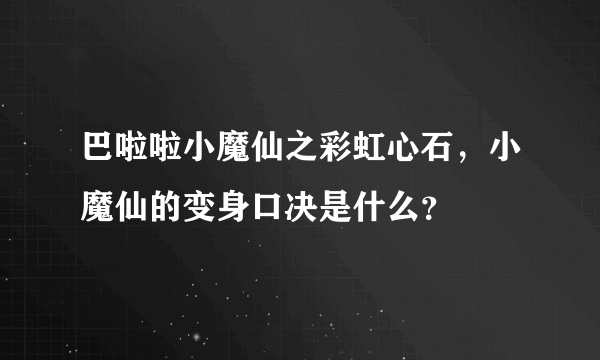 巴啦啦小魔仙之彩虹心石，小魔仙的变身口决是什么？