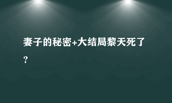 妻子的秘密+大结局黎天死了？