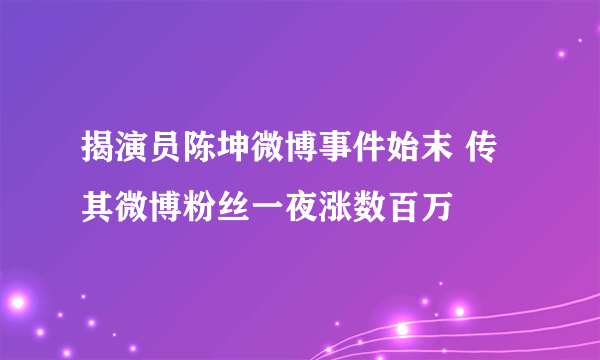 揭演员陈坤微博事件始末 传其微博粉丝一夜涨数百万