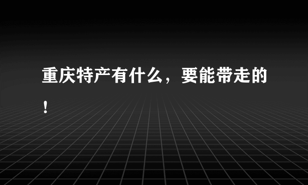 重庆特产有什么，要能带走的！