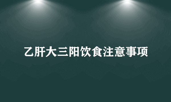 乙肝大三阳饮食注意事项