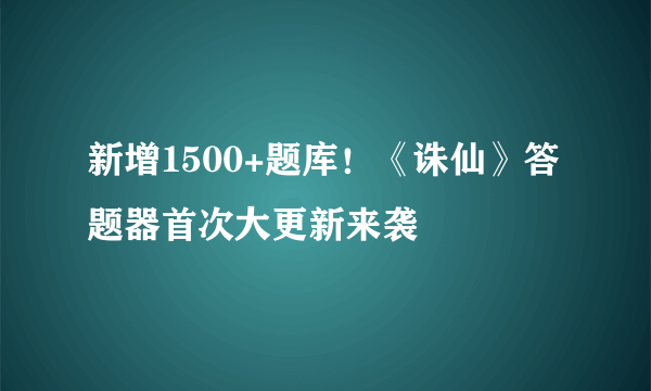 新增1500+题库！《诛仙》答题器首次大更新来袭