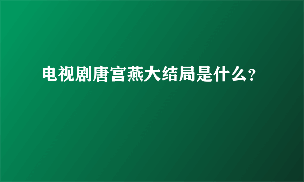 电视剧唐宫燕大结局是什么？