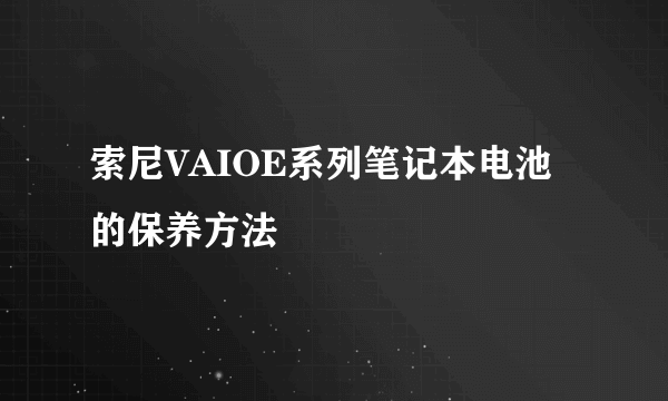 索尼VAIOE系列笔记本电池的保养方法