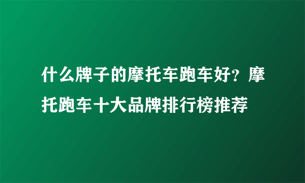 什么牌子的摩托车跑车好？摩托跑车十大品牌排行榜推荐