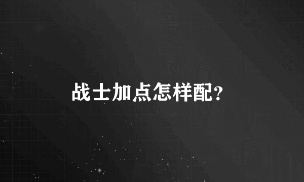 战士加点怎样配？