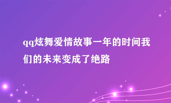 qq炫舞爱情故事一年的时间我们的未来变成了绝路