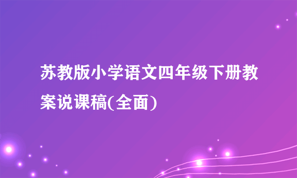 苏教版小学语文四年级下册教案说课稿(全面)