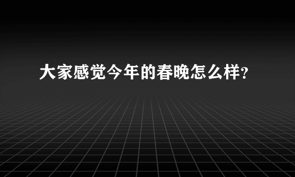 大家感觉今年的春晚怎么样？