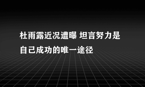 杜雨露近况遭曝 坦言努力是自己成功的唯一途径