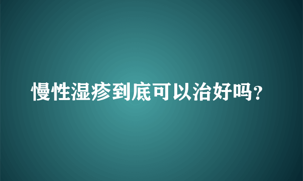 慢性湿疹到底可以治好吗？