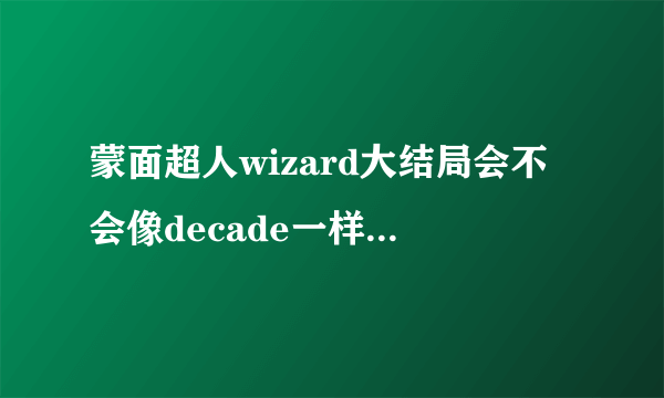 蒙面超人wizard大结局会不会像decade一样是剧场版