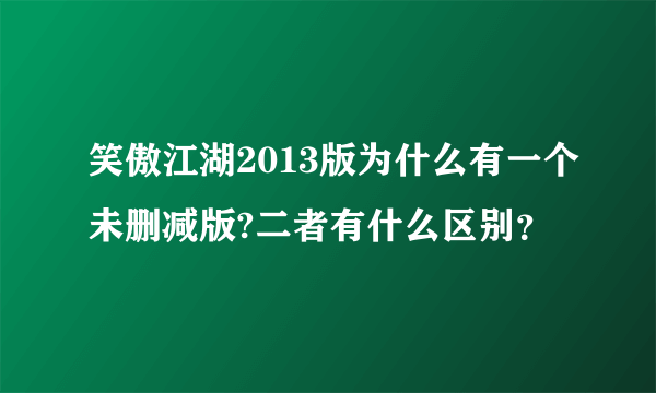 笑傲江湖2013版为什么有一个未删减版?二者有什么区别？