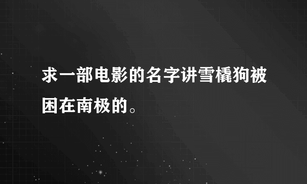 求一部电影的名字讲雪橇狗被困在南极的。