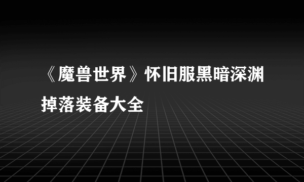 《魔兽世界》怀旧服黑暗深渊掉落装备大全