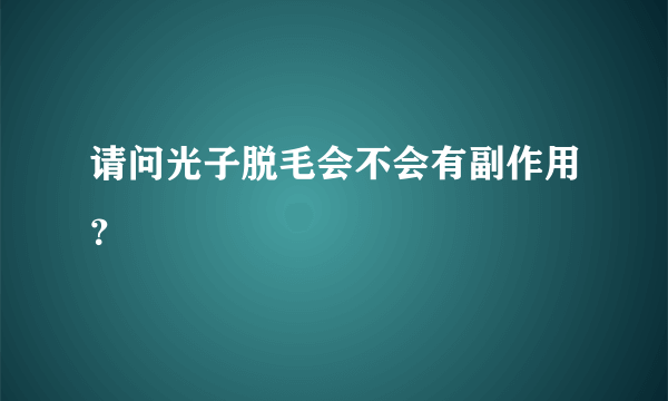 请问光子脱毛会不会有副作用？