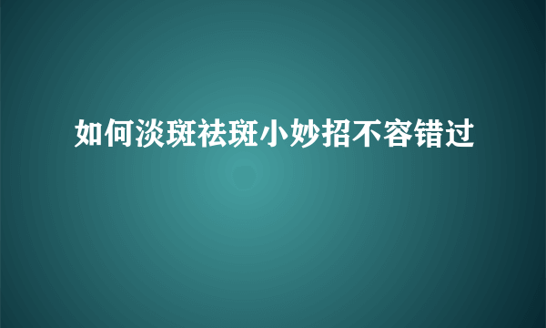 如何淡斑祛斑小妙招不容错过