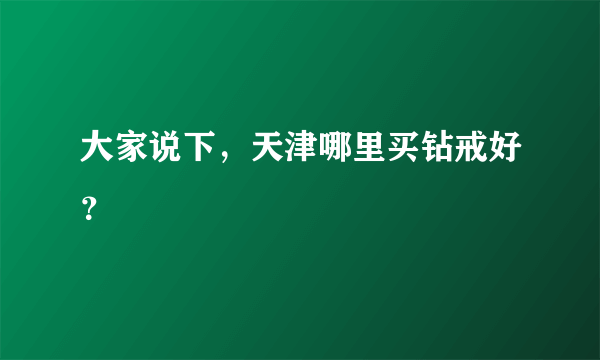 大家说下，天津哪里买钻戒好？