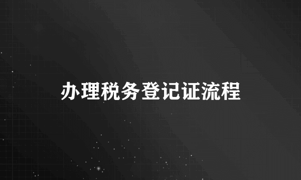 办理税务登记证流程