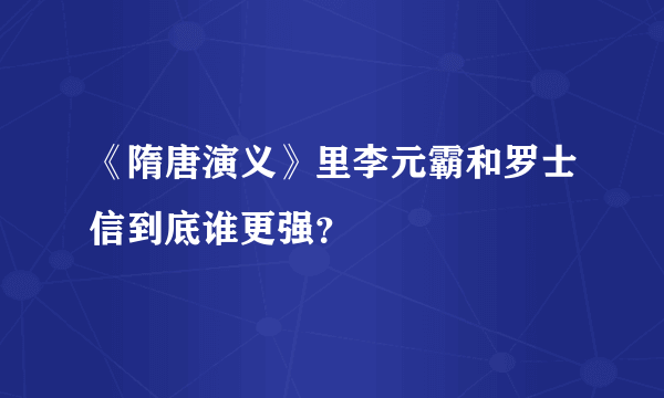 《隋唐演义》里李元霸和罗士信到底谁更强？