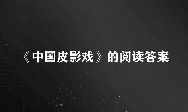 《中国皮影戏》的阅读答案