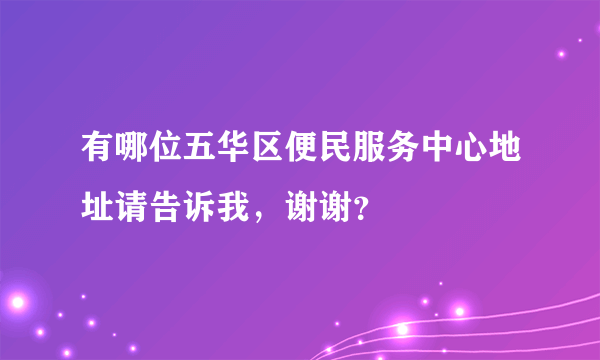 有哪位五华区便民服务中心地址请告诉我，谢谢？