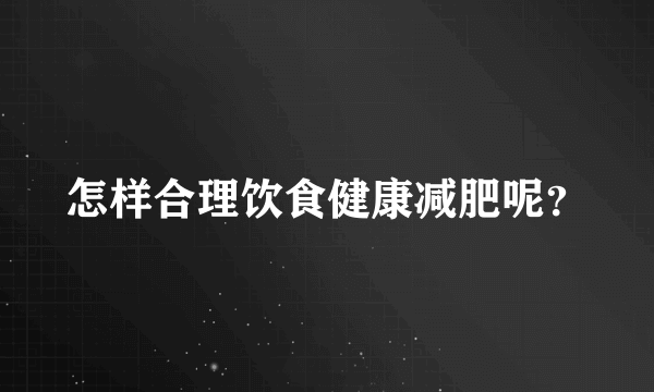 怎样合理饮食健康减肥呢？