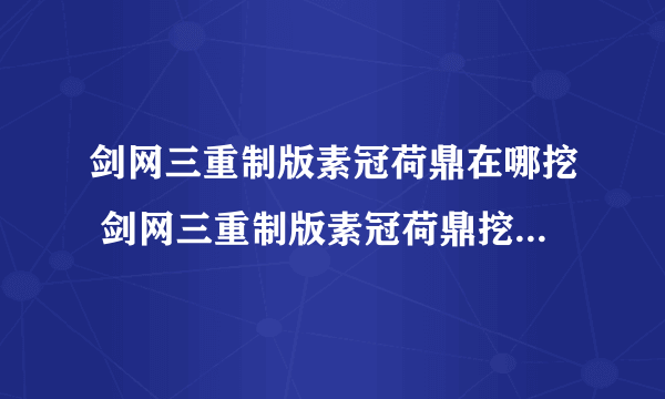 剑网三重制版素冠荷鼎在哪挖 剑网三重制版素冠荷鼎挖取位置介绍