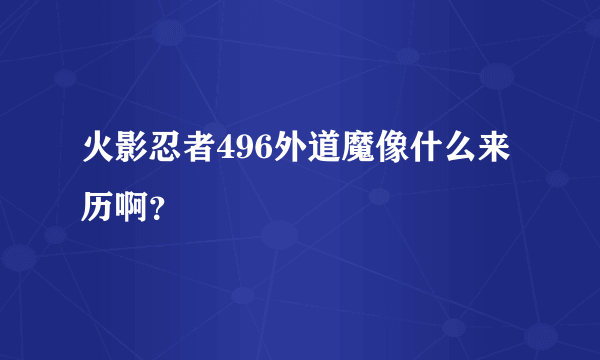 火影忍者496外道魔像什么来历啊？