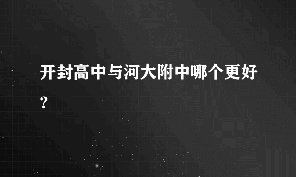 开封高中与河大附中哪个更好？