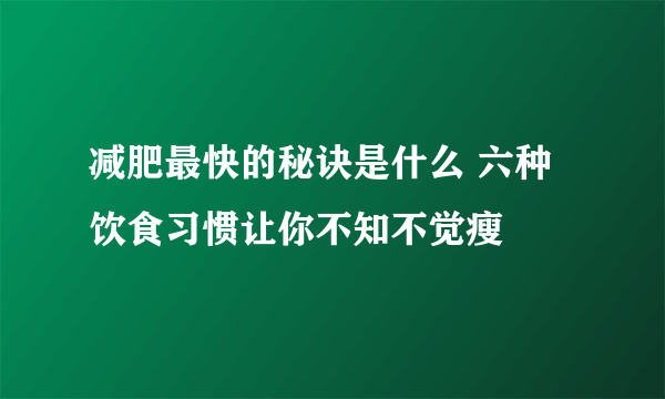 减肥最快的秘诀是什么 六种饮食习惯让你不知不觉瘦