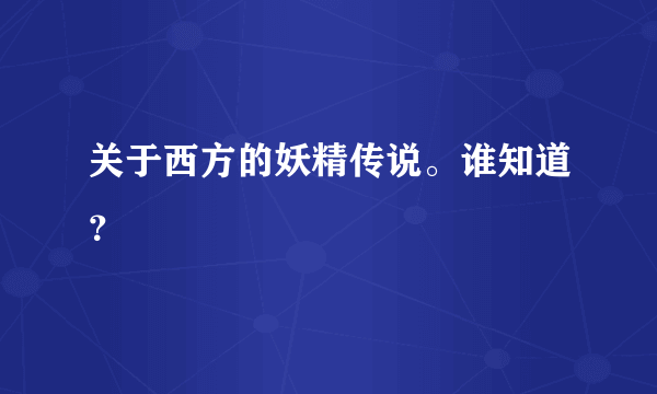 关于西方的妖精传说。谁知道？